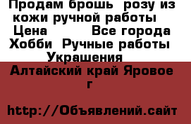 Продам брошь- розу из кожи ручной работы. › Цена ­ 900 - Все города Хобби. Ручные работы » Украшения   . Алтайский край,Яровое г.